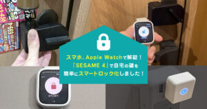 スマホ、Apple Watchで解錠！「SESAME4」で自宅の鍵を簡単にスマートロック化しました！